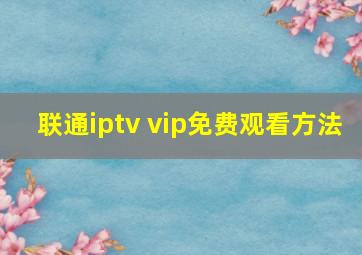 联通iptv vip免费观看方法